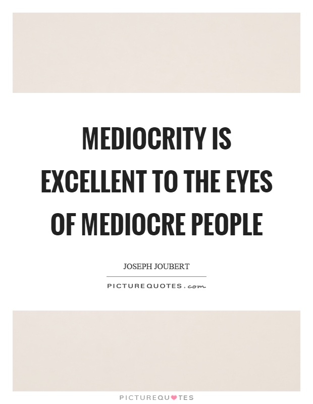 Mediocrity is excellent to the eyes of mediocre people Picture Quote #1