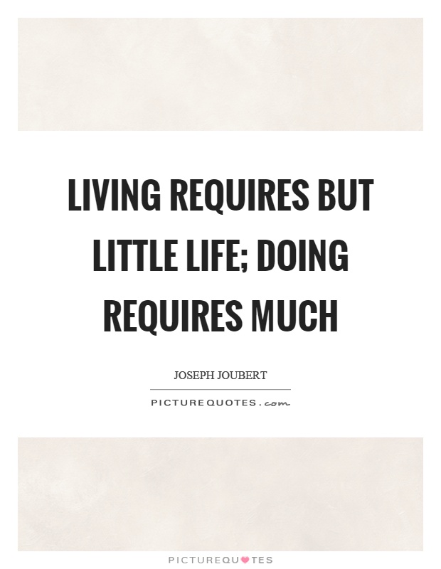 Living requires but little life; doing requires much Picture Quote #1