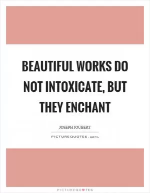 Beautiful works do not intoxicate, but they enchant Picture Quote #1