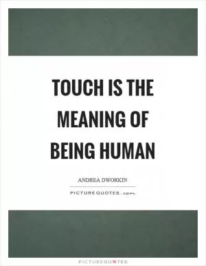 Touch is the meaning of being human Picture Quote #1