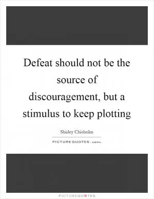 Defeat should not be the source of discouragement, but a stimulus to keep plotting Picture Quote #1