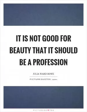 It is not good for beauty that it should be a profession Picture Quote #1