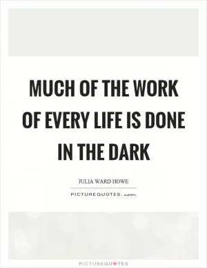 Much of the work of every life is done in the dark Picture Quote #1