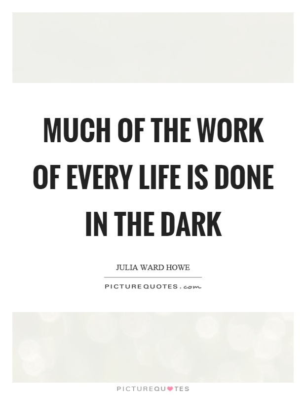 Much of the work of every life is done in the dark Picture Quote #1