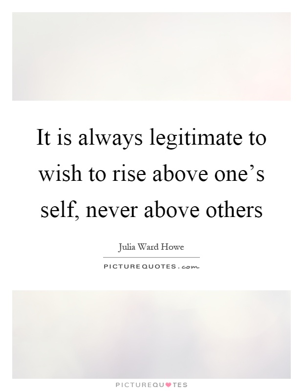 It is always legitimate to wish to rise above one's self, never above others Picture Quote #1