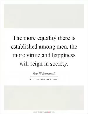 The more equality there is established among men, the more virtue and happiness will reign in society Picture Quote #1