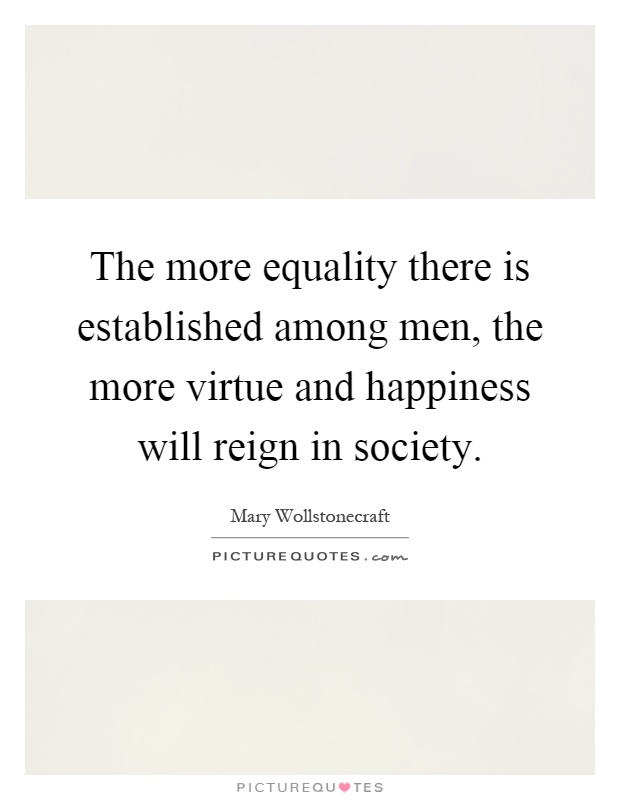 The more equality there is established among men, the more virtue and happiness will reign in society Picture Quote #1