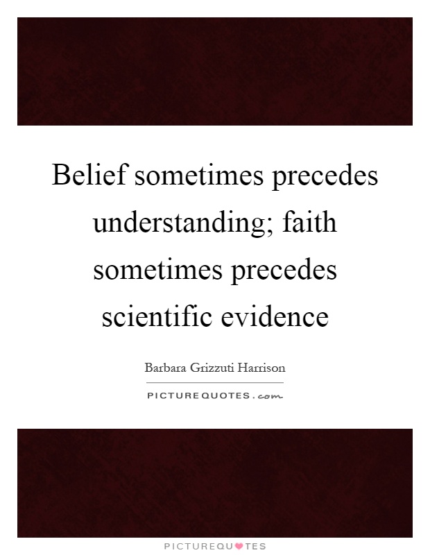 Belief sometimes precedes understanding; faith sometimes precedes scientific evidence Picture Quote #1