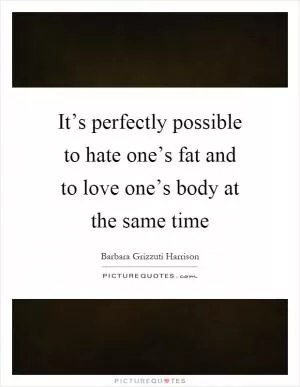 It’s perfectly possible to hate one’s fat and to love one’s body at the same time Picture Quote #1