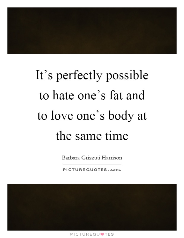 It's perfectly possible to hate one's fat and to love one's body at the same time Picture Quote #1