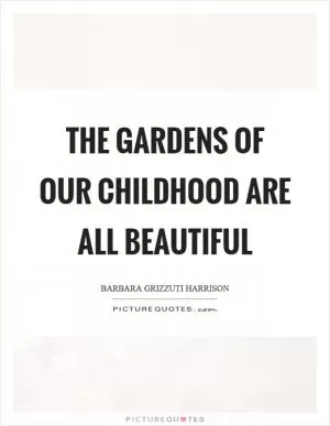 The gardens of our childhood are all beautiful Picture Quote #1