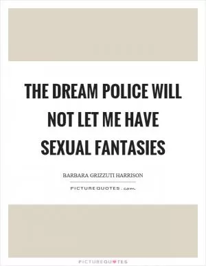 The dream police will not let me have sexual fantasies Picture Quote #1