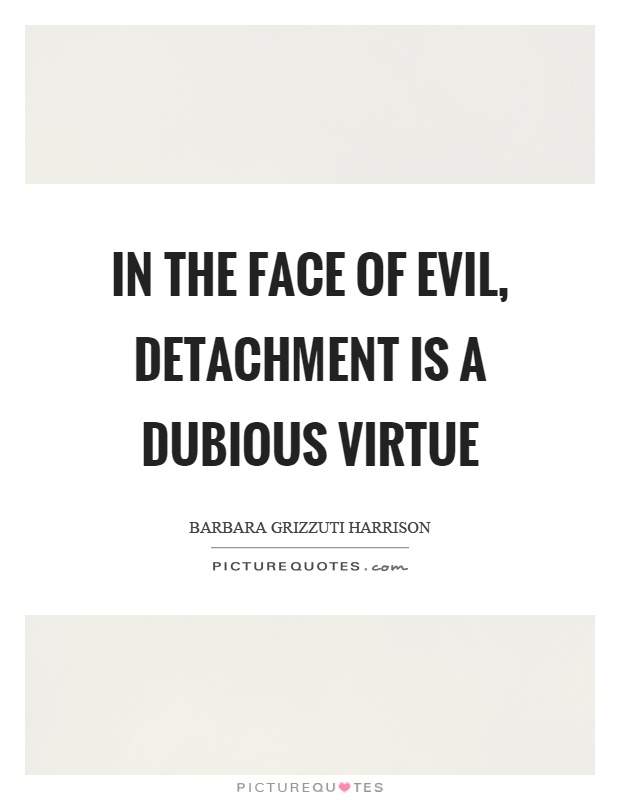 In the face of evil, detachment is a dubious virtue Picture Quote #1