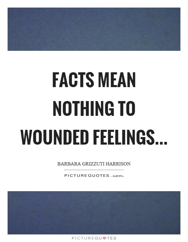 Facts mean nothing to wounded feelings Picture Quote #1