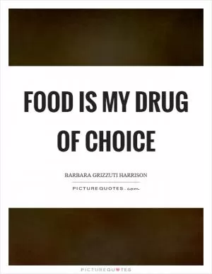 Food is my drug of choice Picture Quote #1