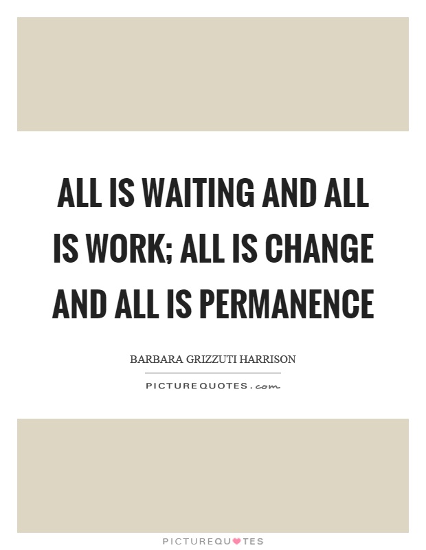 All is waiting and all is work; all is change and all is permanence Picture Quote #1