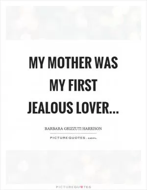 My mother was my first jealous lover Picture Quote #1