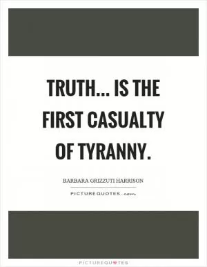 Truth... is the first casualty of tyranny Picture Quote #1