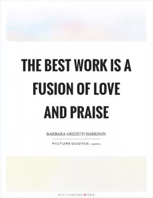 The best work is a fusion of love and praise Picture Quote #1