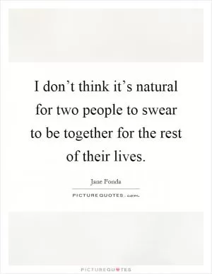 I don’t think it’s natural for two people to swear to be together for the rest of their lives Picture Quote #1