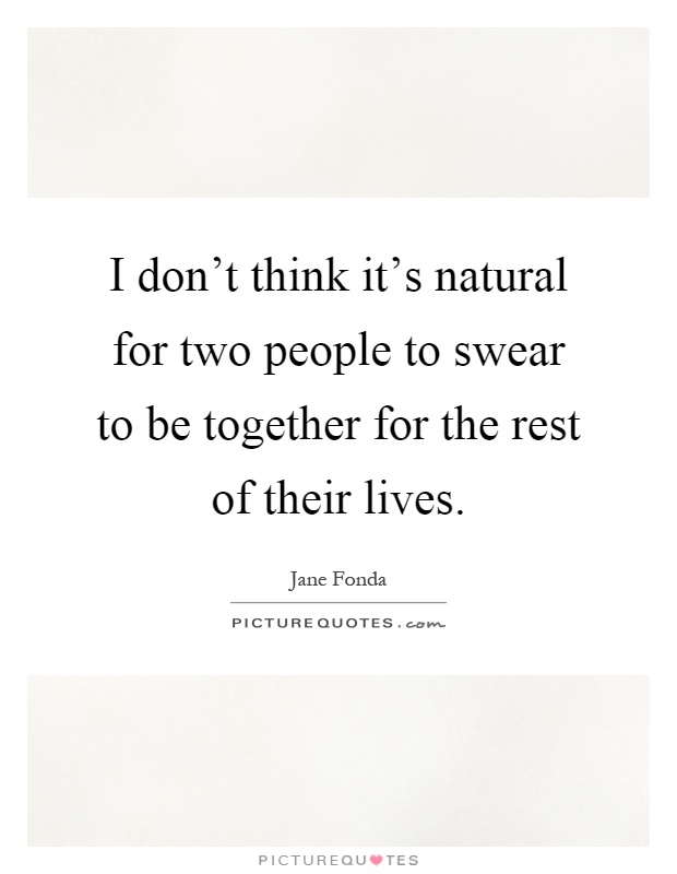 I don't think it's natural for two people to swear to be together for the rest of their lives Picture Quote #1