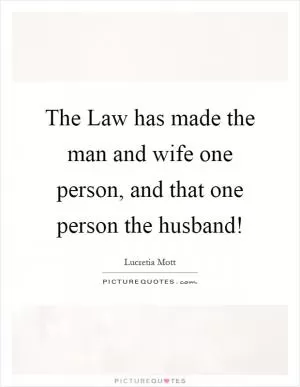 The Law has made the man and wife one person, and that one person the husband! Picture Quote #1
