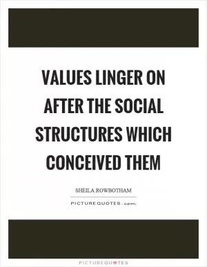 Values linger on after the social structures which conceived them Picture Quote #1