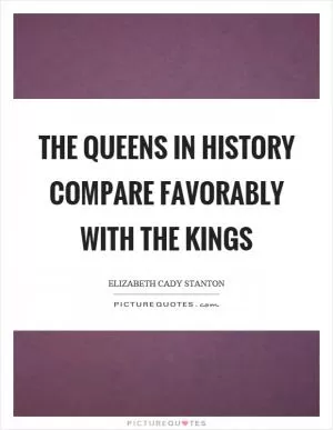 The queens in history compare favorably with the kings Picture Quote #1