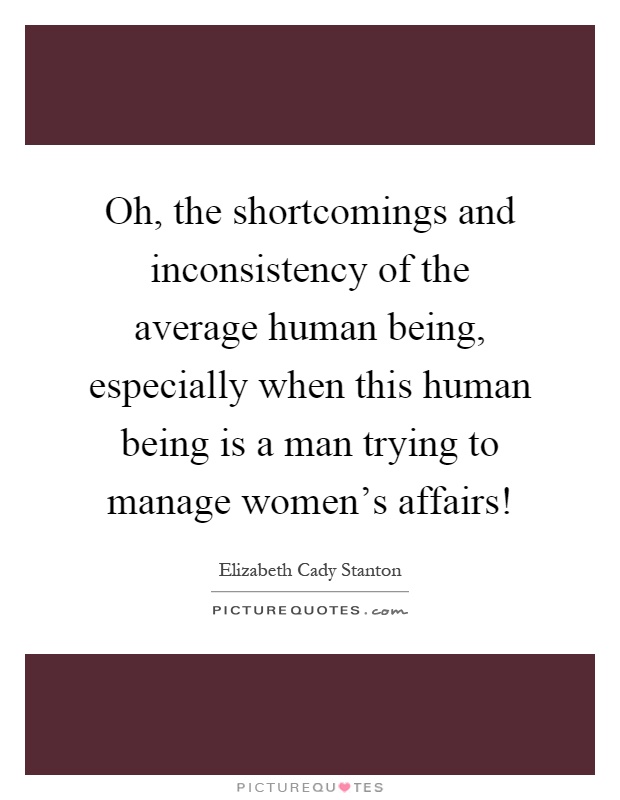 Oh, the shortcomings and inconsistency of the average human being, especially when this human being is a man trying to manage women's affairs! Picture Quote #1