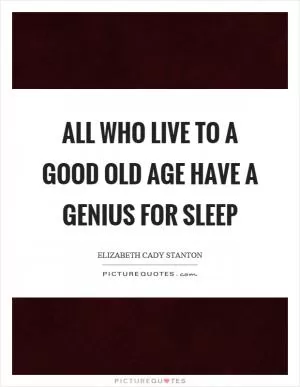All who live to a good old age have a genius for sleep Picture Quote #1