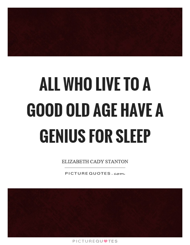 All who live to a good old age have a genius for sleep Picture Quote #1