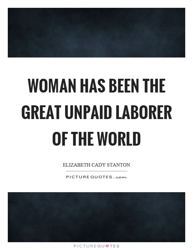 Woman has been the great unpaid laborer of the world Picture Quote #1