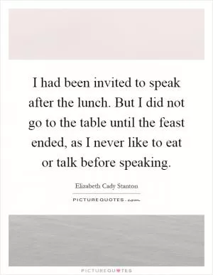 I had been invited to speak after the lunch. But I did not go to the table until the feast ended, as I never like to eat or talk before speaking Picture Quote #1
