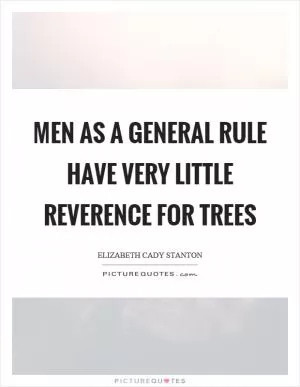 Men as a general rule have very little reverence for trees Picture Quote #1