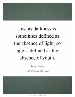 Just as darkness is sometimes defined as the absence of light, so age is defined as the absence of youth Picture Quote #1
