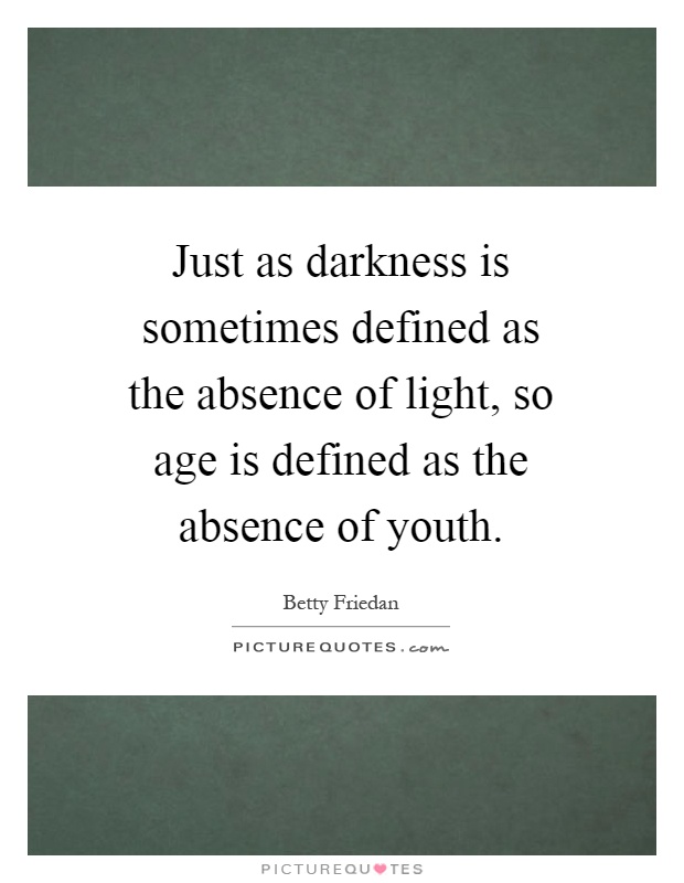 Just as darkness is sometimes defined as the absence of light, so age is defined as the absence of youth Picture Quote #1