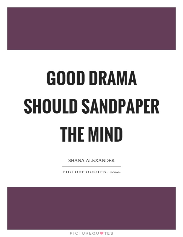 Good drama should sandpaper the mind Picture Quote #1