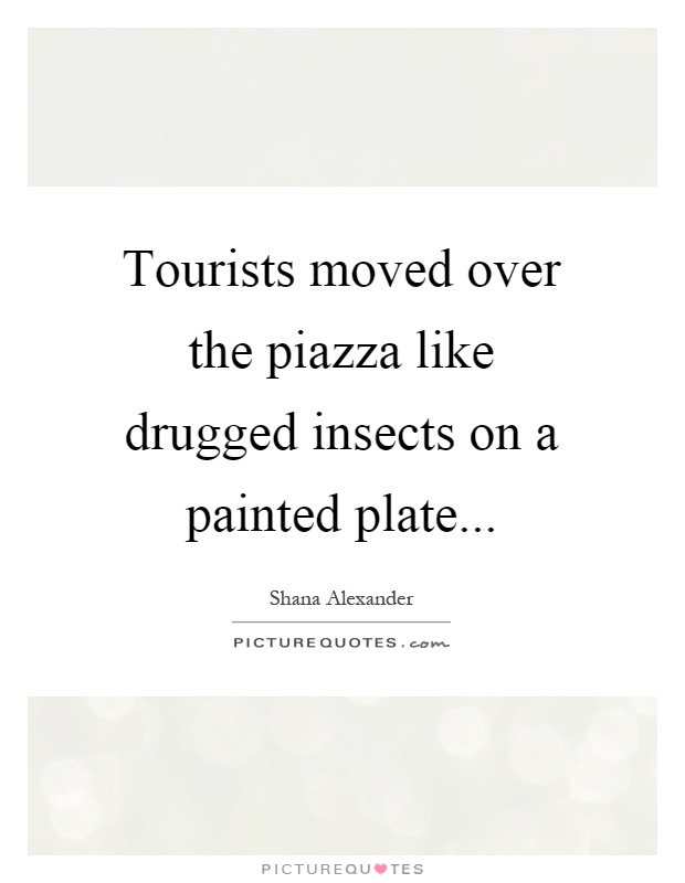 Tourists moved over the piazza like drugged insects on a painted plate Picture Quote #1