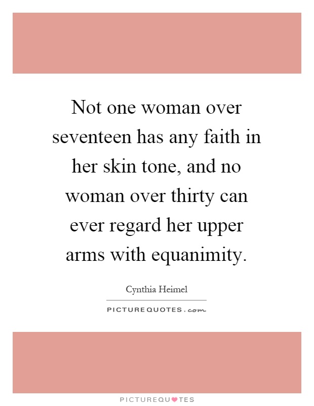 Not one woman over seventeen has any faith in her skin tone, and no woman over thirty can ever regard her upper arms with equanimity Picture Quote #1