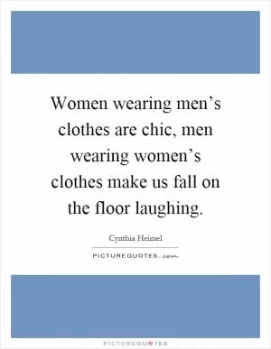 Women wearing men’s clothes are chic, men wearing women’s clothes make us fall on the floor laughing Picture Quote #1