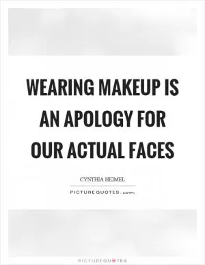 Wearing makeup is an apology for our actual faces Picture Quote #1