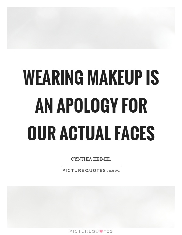 Wearing makeup is an apology for our actual faces Picture Quote #1