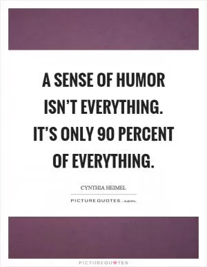 A sense of humor isn’t everything. It’s only 90 percent of everything Picture Quote #1