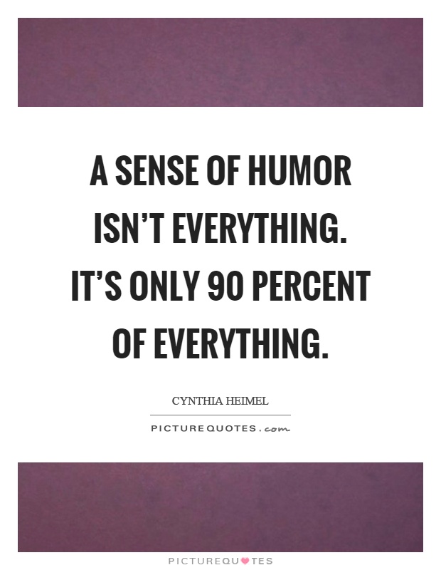 A sense of humor isn't everything. It's only 90 percent of everything Picture Quote #1