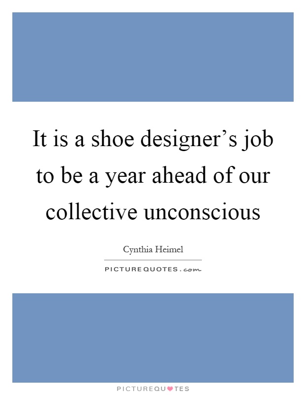 It is a shoe designer's job to be a year ahead of our collective unconscious Picture Quote #1