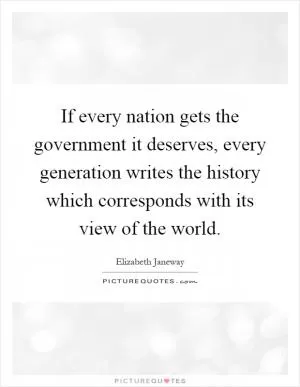 If every nation gets the government it deserves, every generation writes the history which corresponds with its view of the world Picture Quote #1