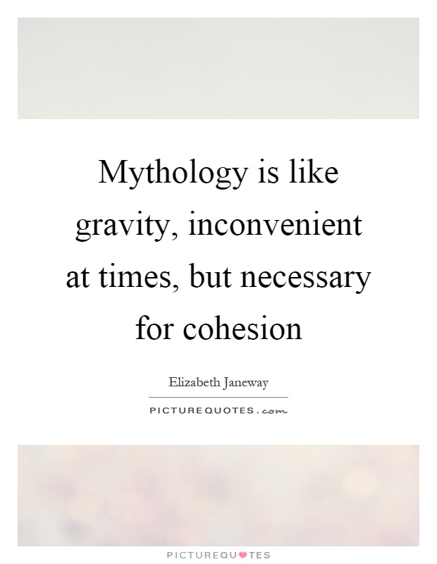 Mythology is like gravity, inconvenient at times, but necessary for cohesion Picture Quote #1