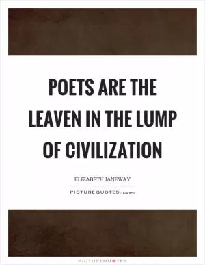 Poets are the leaven in the lump of civilization Picture Quote #1