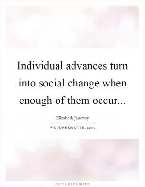 Individual advances turn into social change when enough of them occur Picture Quote #1
