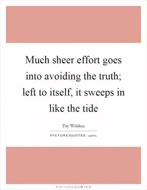 Much sheer effort goes into avoiding the truth; left to itself, it sweeps in like the tide Picture Quote #1